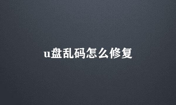 u盘乱码怎么修复