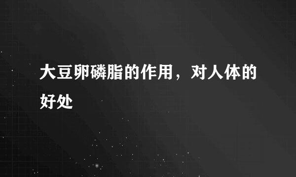 大豆卵磷脂的作用，对人体的好处