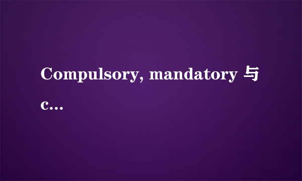 Compulsory, mandatory 与 compulsive 的区别