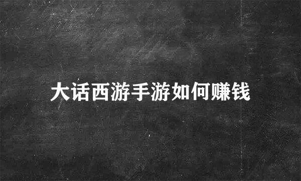 大话西游手游如何赚钱