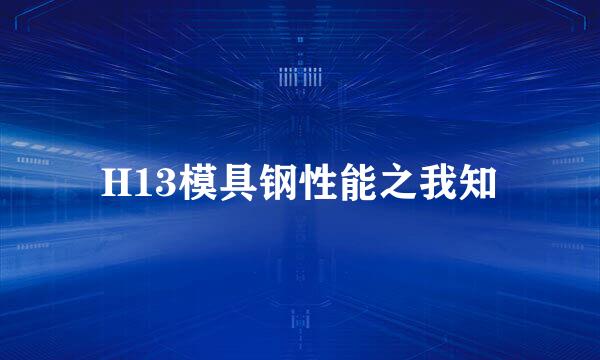 H13模具钢性能之我知