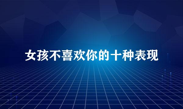 女孩不喜欢你的十种表现