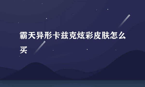 霸天异形卡兹克炫彩皮肤怎么买
