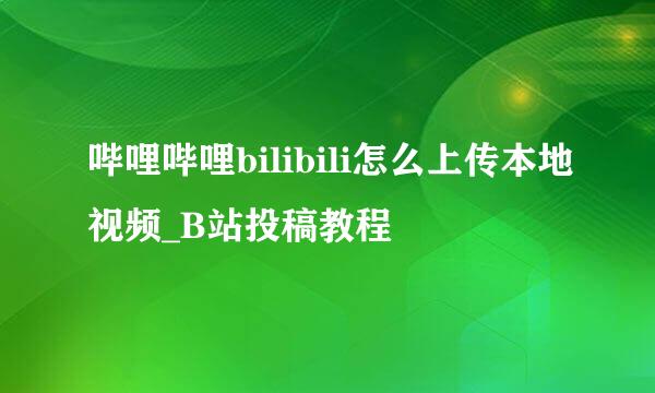 哔哩哔哩bilibili怎么上传本地视频_B站投稿教程