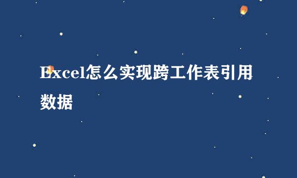 Excel怎么实现跨工作表引用数据