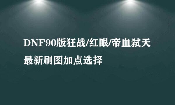 DNF90版狂战/红眼/帝血弑天最新刷图加点选择