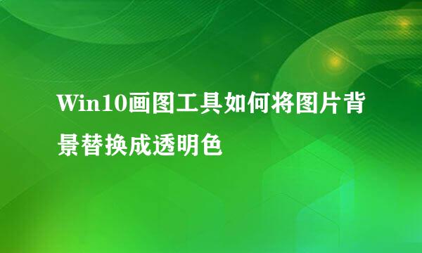 Win10画图工具如何将图片背景替换成透明色