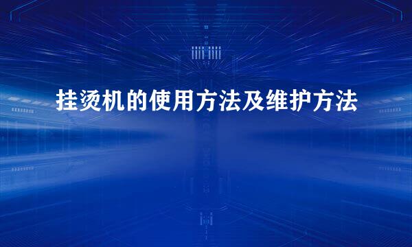 挂烫机的使用方法及维护方法