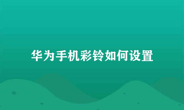 华为手机彩铃如何设置