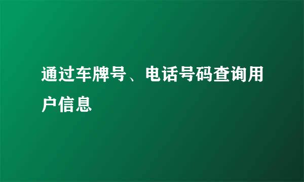 通过车牌号、电话号码查询用户信息