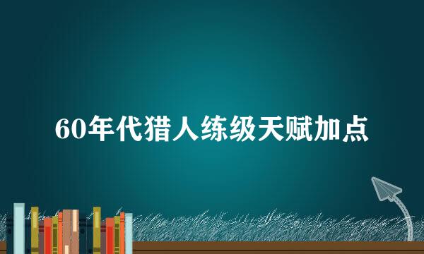 60年代猎人练级天赋加点