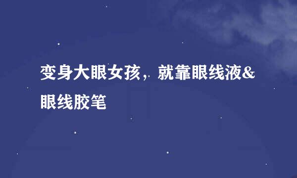 变身大眼女孩，就靠眼线液&眼线胶笔