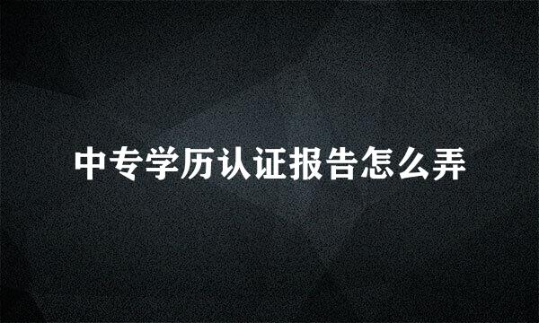 中专学历认证报告怎么弄