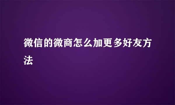 微信的微商怎么加更多好友方法