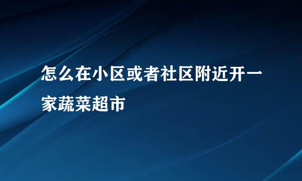 怎么在小区或者社区附近开一家蔬菜超市