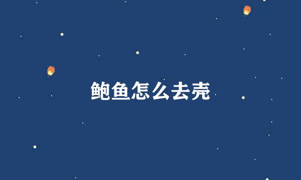 鲍鱼怎么去壳