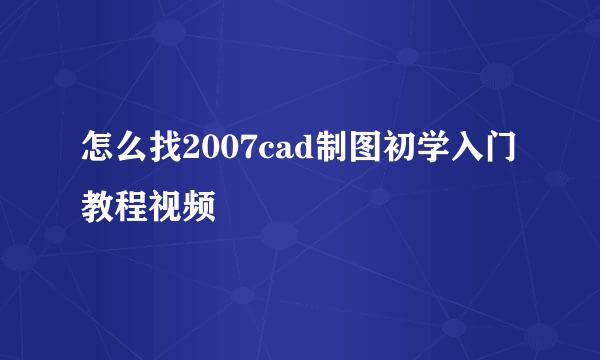 怎么找2007cad制图初学入门教程视频