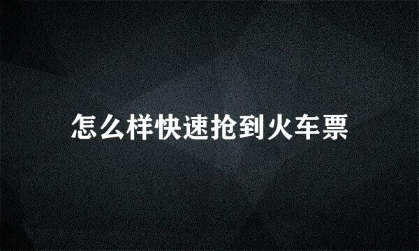 怎么样快速抢到火车票