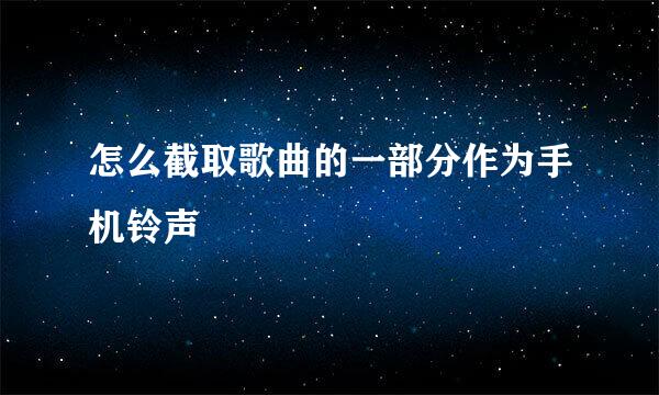 怎么截取歌曲的一部分作为手机铃声