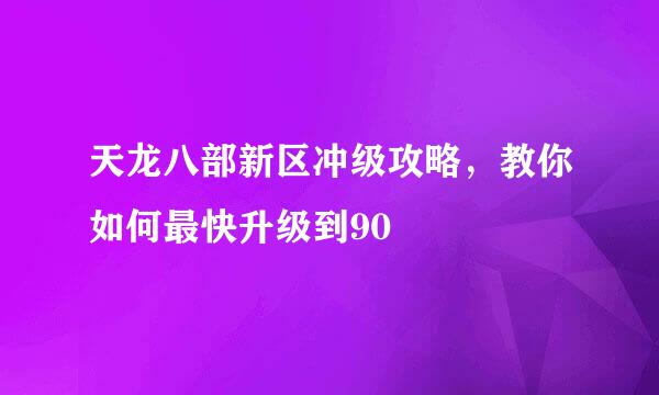天龙八部新区冲级攻略，教你如何最快升级到90