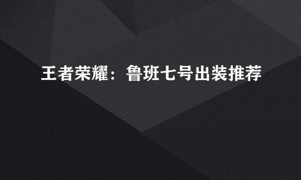 王者荣耀：鲁班七号出装推荐