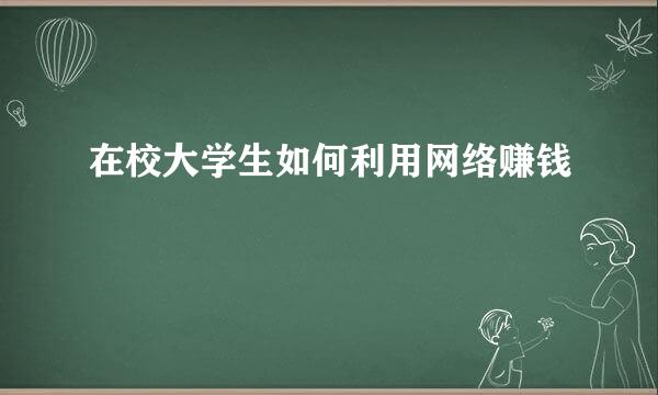 在校大学生如何利用网络赚钱