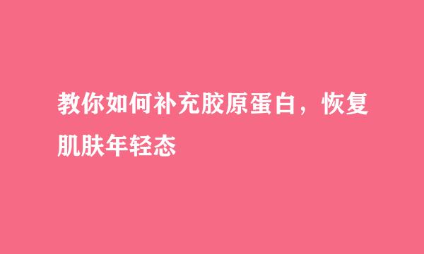 教你如何补充胶原蛋白，恢复肌肤年轻态