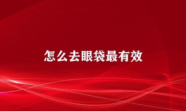 怎么去眼袋最有效