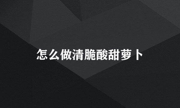 怎么做清脆酸甜萝卜