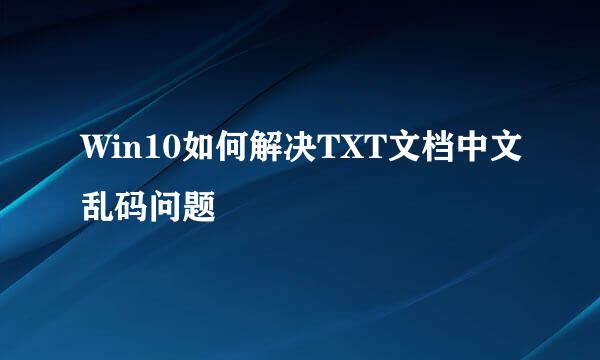 Win10如何解决TXT文档中文乱码问题