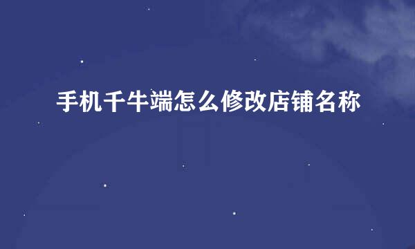 手机千牛端怎么修改店铺名称