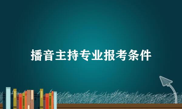 播音主持专业报考条件