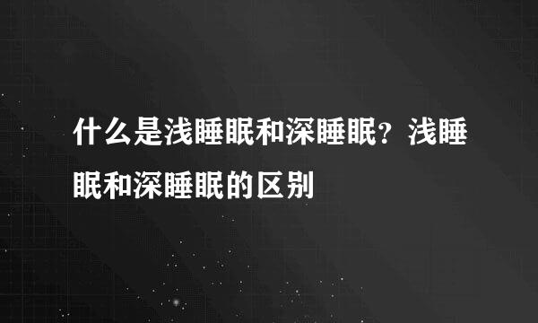 什么是浅睡眠和深睡眠？浅睡眠和深睡眠的区别