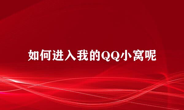 如何进入我的QQ小窝呢