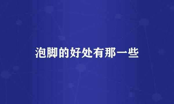 泡脚的好处有那一些