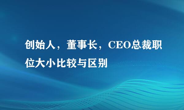 创始人，董事长，CEO总裁职位大小比较与区别