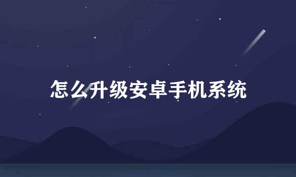 怎么升级安卓手机系统