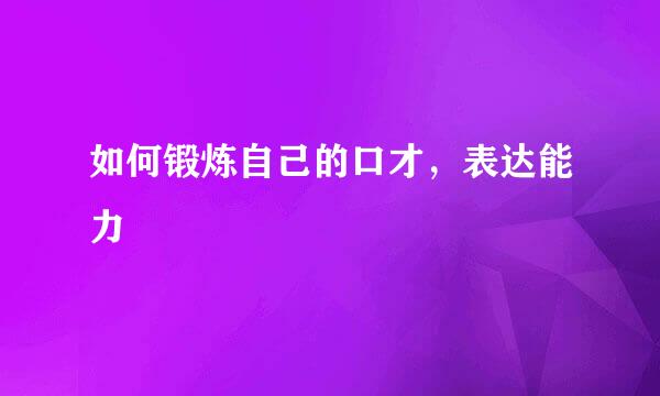 如何锻炼自己的口才,表达能力