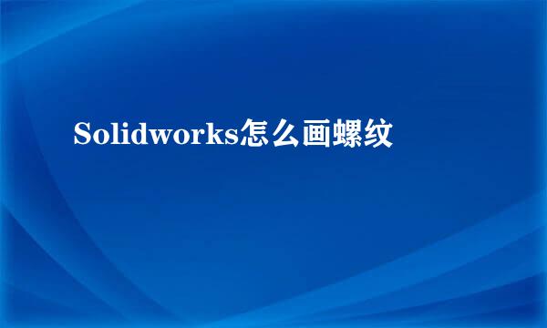 Solidworks怎么画螺纹