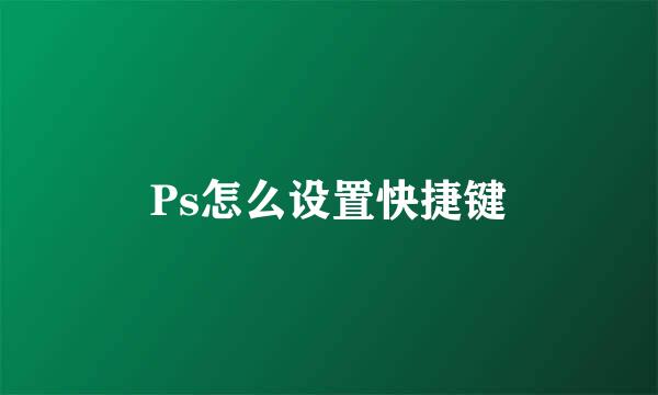 Ps怎么设置快捷键