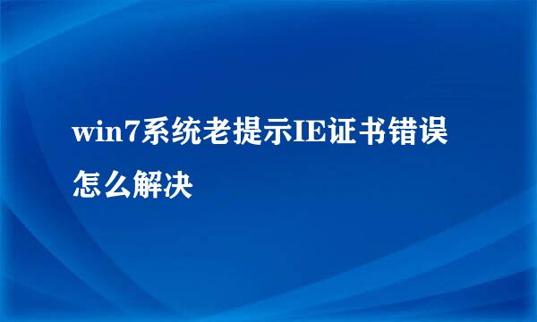 win7系统老提示IE证书错误怎么解决