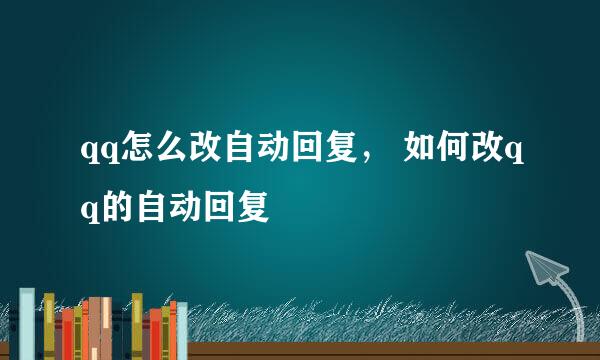 qq怎么改自动回复， 如何改qq的自动回复