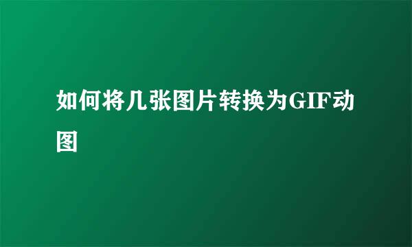 如何将几张图片转换为GIF动图