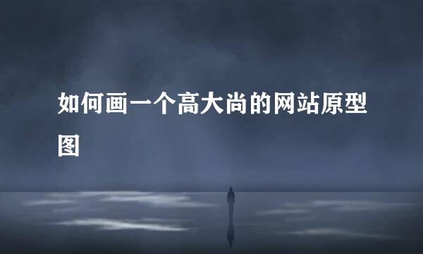 如何画一个高大尚的网站原型图