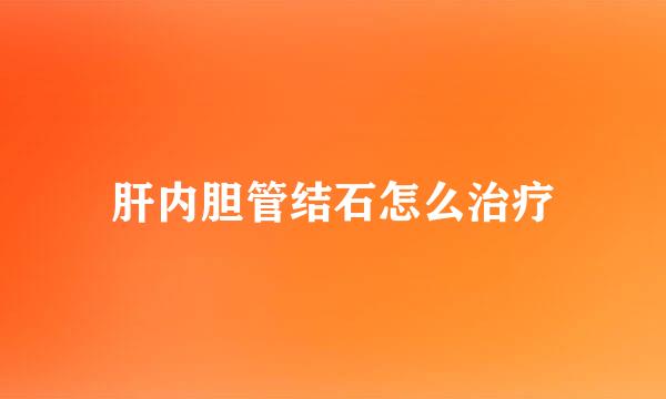肝内胆管结石怎么治疗