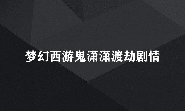 梦幻西游鬼潇潇渡劫剧情