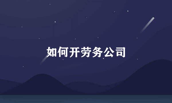 如何开劳务公司