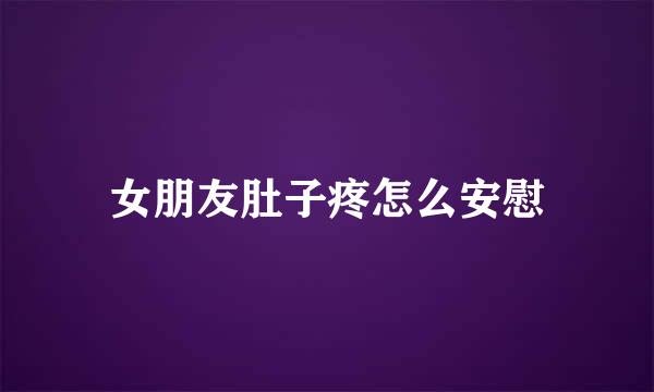 女朋友肚子疼怎么安慰