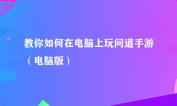 教你如何在电脑上玩问道手游（电脑版）
