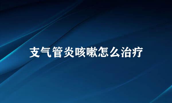 支气管炎咳嗽怎么治疗